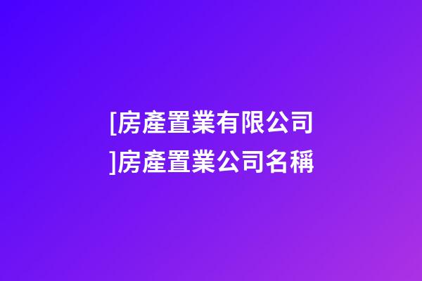 [房產置業有限公司]房產置業公司名稱-第1張-公司起名-玄機派